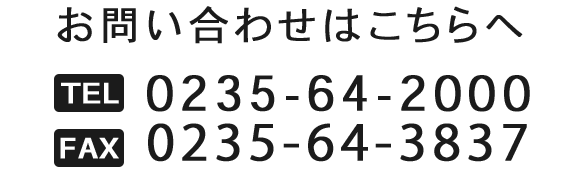 お問い合わせはこちらへ　TEL 0235-64-2000 FAX 0235-64-3837 